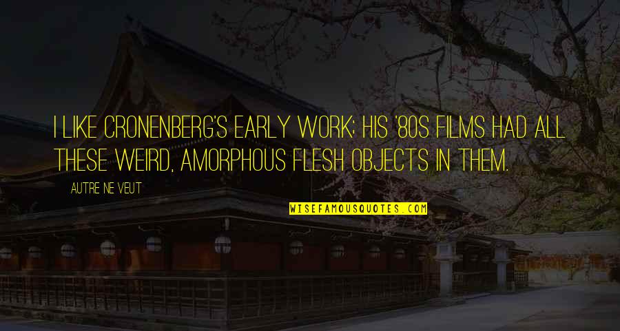 Irrelevance Quotes By Autre Ne Veut: I like Cronenberg's early work; his '80s films Irrelevance Quotes By Autre Ne Veut: I like Cronenberg's early work; his '80s films