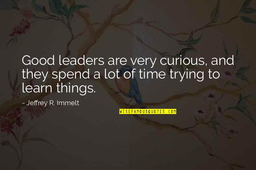 Irrelevance Synonym Quotes By Jeffrey R. Immelt: Good leaders are very curious, and they spend
