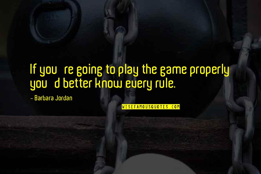 Irrelevances Quotes By Barbara Jordan: If you're going to play the game properly