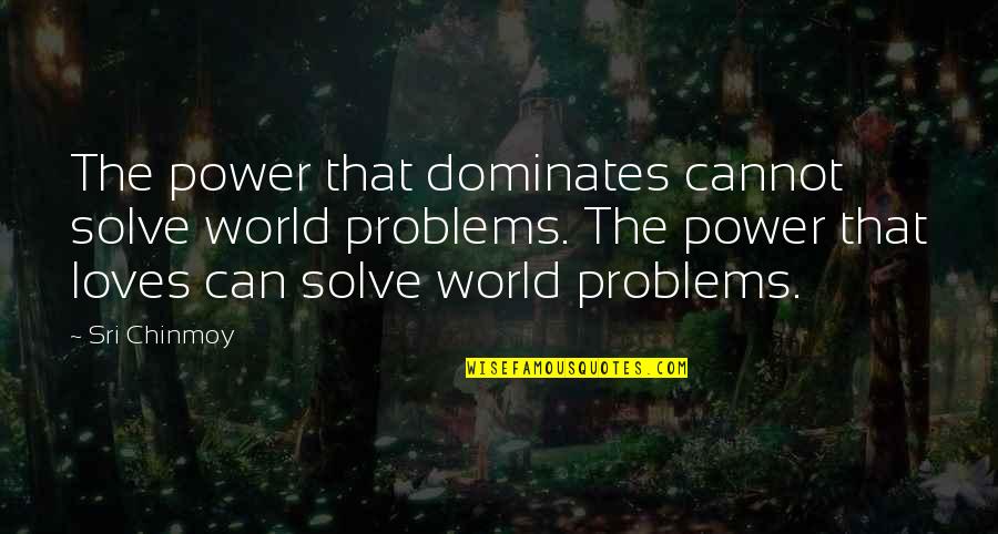 Irrelevant Hoes Quotes By Sri Chinmoy: The power that dominates cannot solve world problems.