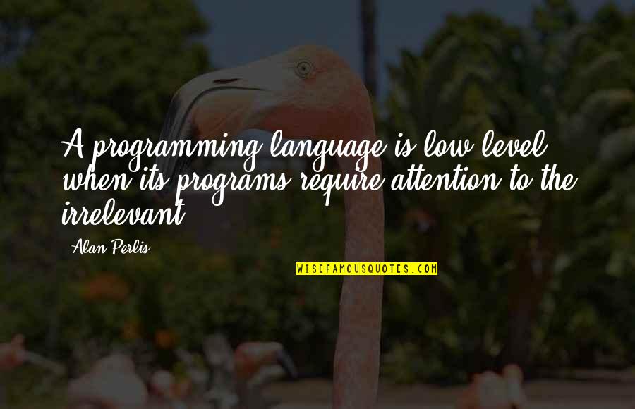 Irrelevant Quotes By Alan Perlis: A programming language is low level when its