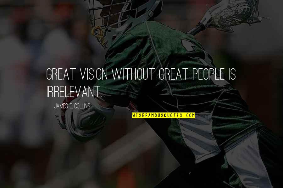 Irrelevant Quotes By James C. Collins: Great vision without great people is irrelevant.