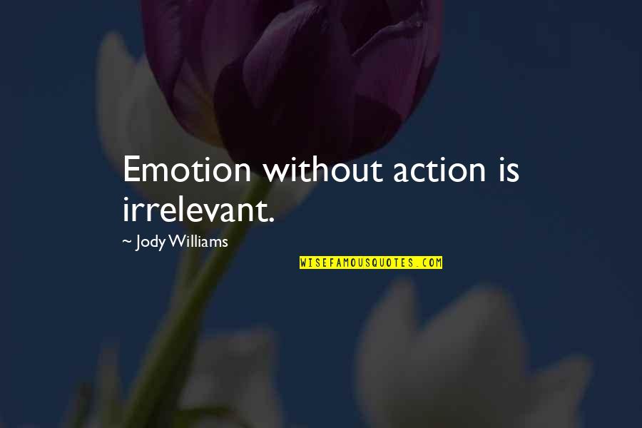 Irrelevant Quotes By Jody Williams: Emotion without action is irrelevant.