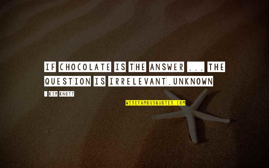 Irrelevant Quotes By Kim Knott: If chocolate is the answer ... the question