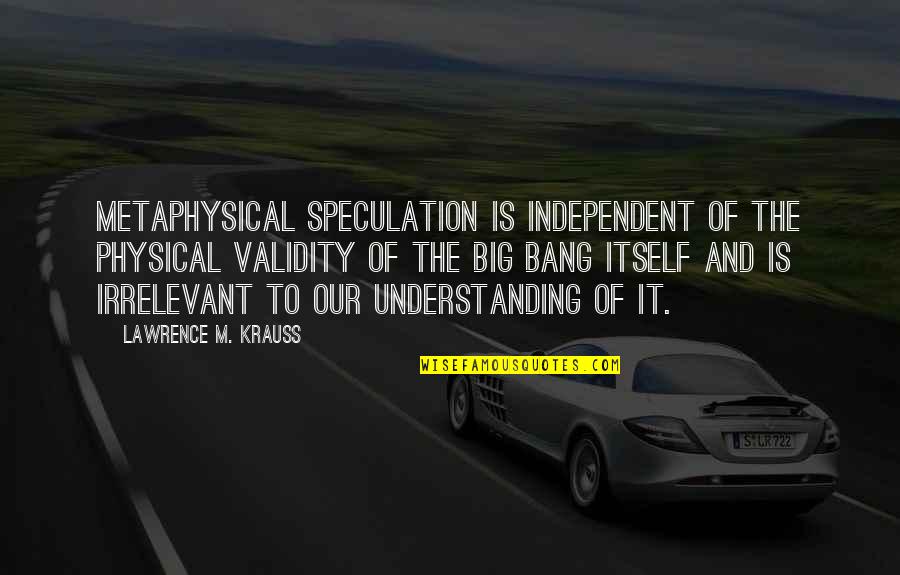 Irrelevant Quotes By Lawrence M. Krauss: Metaphysical speculation is independent of the physical validity