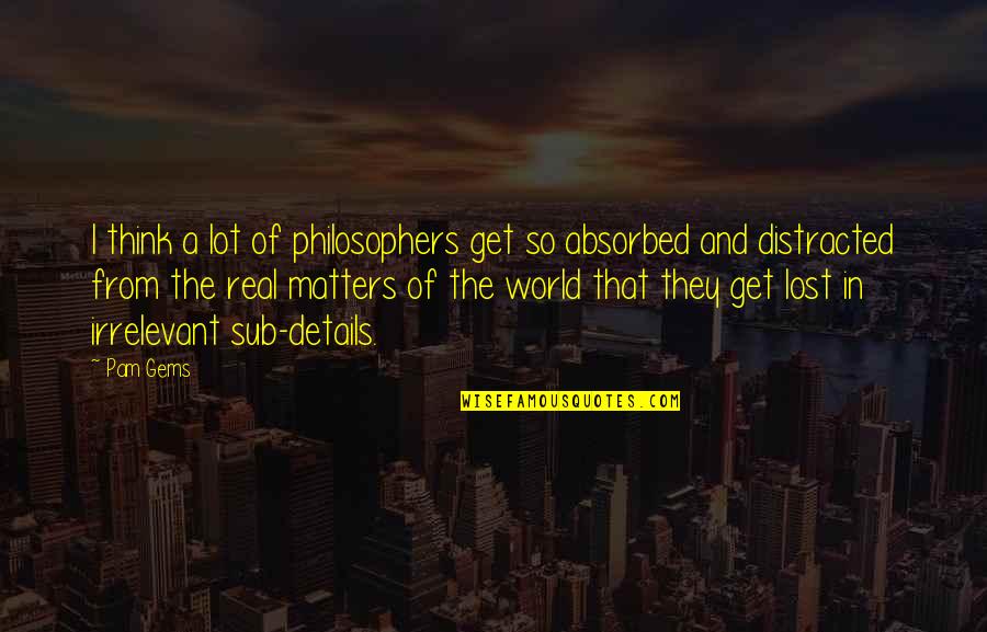 Irrelevant Quotes By Pam Gems: I think a lot of philosophers get so