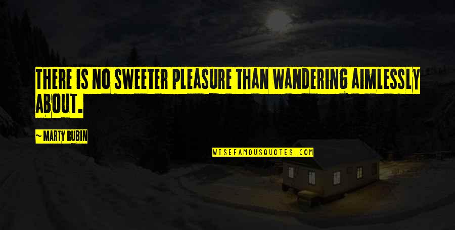 Irreligiously Quotes By Marty Rubin: There is no sweeter pleasure than wandering aimlessly