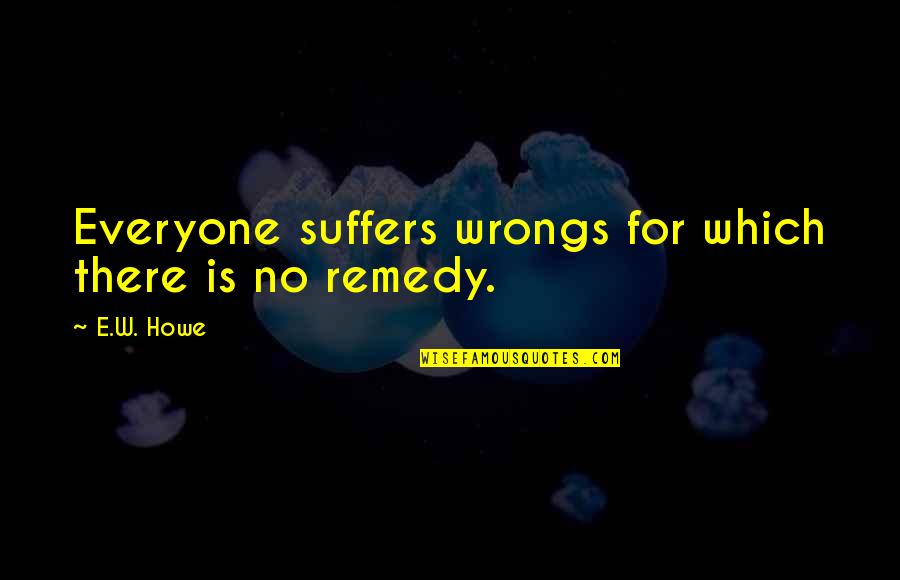 Irreligous Quotes By E.W. Howe: Everyone suffers wrongs for which there is no