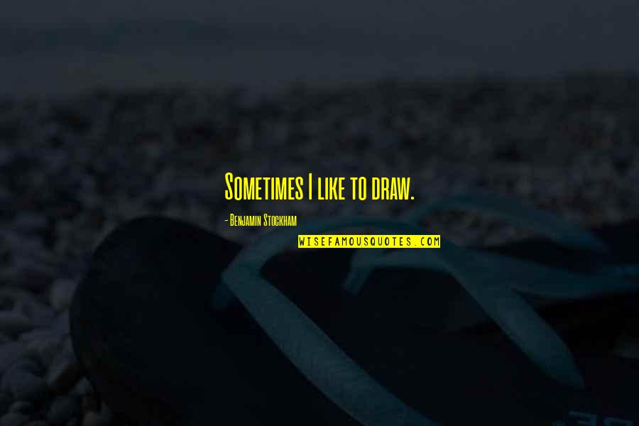 Irremediable Quotes By Benjamin Stockham: Sometimes I like to draw. Irremediable Quotes By Benjamin Stockham: Sometimes I like to draw.