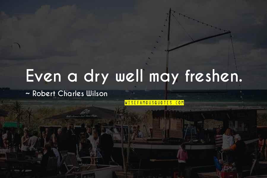 Irremediablemente Enamorado Quotes By Robert Charles Wilson: Even a dry well may freshen. Irremediablemente Enamorado Quotes By Robert Charles Wilson: Even a dry well may freshen.