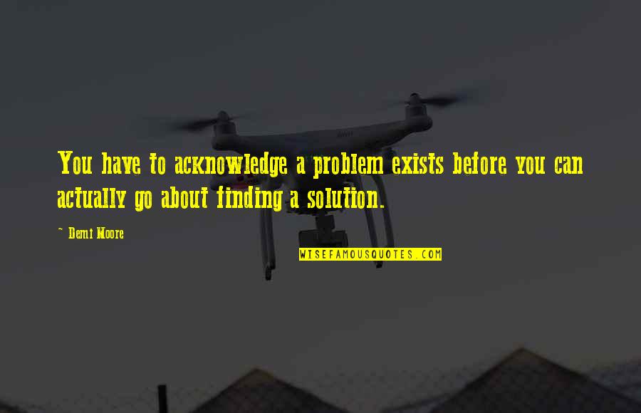 Irremediavelmente Sinonimos Quotes By Demi Moore: You have to acknowledge a problem exists before