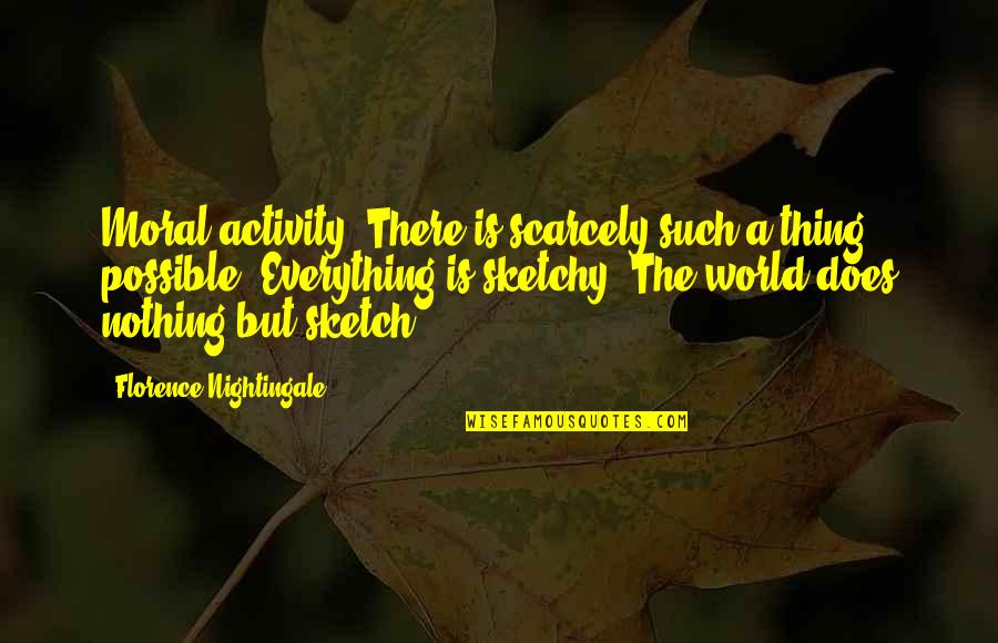 Irremisiblemente Significado Quotes By Florence Nightingale: Moral activity? There is scarcely such a thing Irremisiblemente Significado Quotes By Florence Nightingale: Moral activity? There is scarcely such a thing