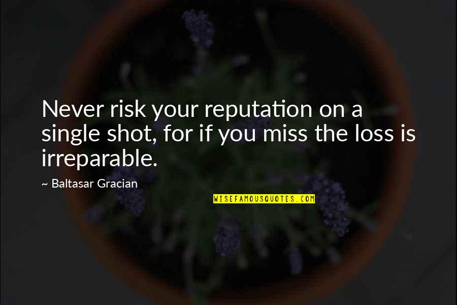 Irreparable Loss Quotes By Baltasar Gracian: Never risk your reputation on a single shot,