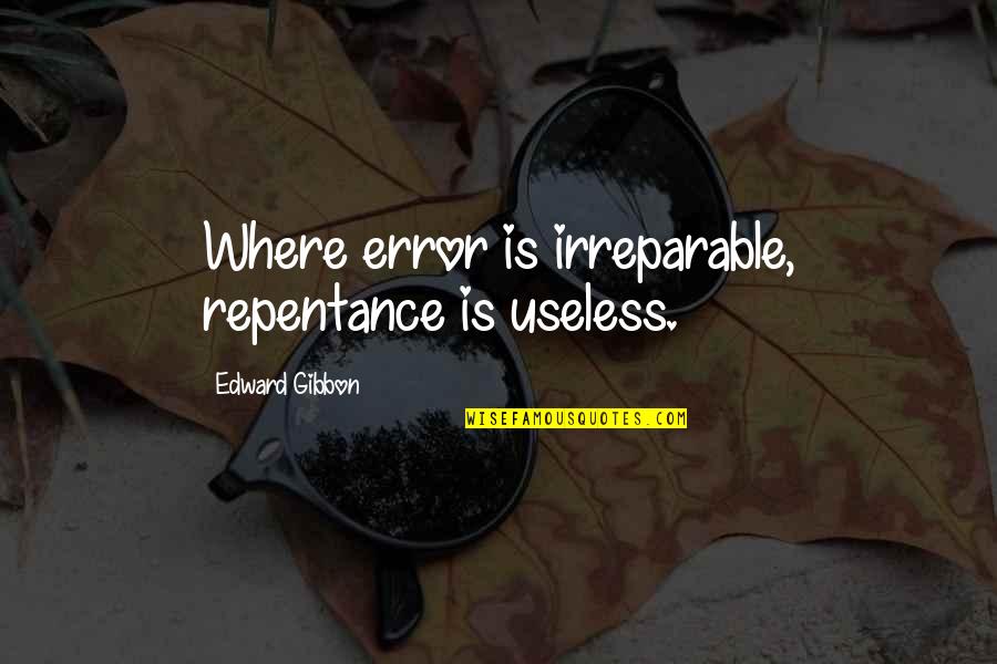 Irreparable Quotes By Edward Gibbon: Where error is irreparable, repentance is useless.