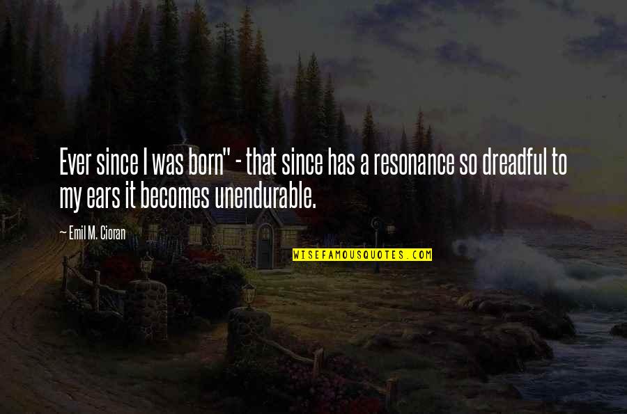 Irreparably Def Quotes By Emil M. Cioran: Ever since I was born" - that since Irreparably Def Quotes By Emil M. Cioran: Ever since I was born" - that since