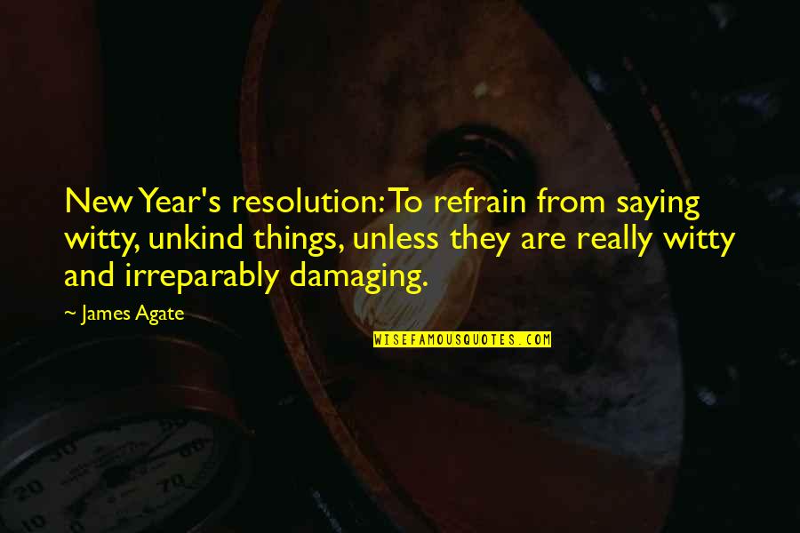 Irreparably Quotes By James Agate: New Year's resolution: To refrain from saying witty,