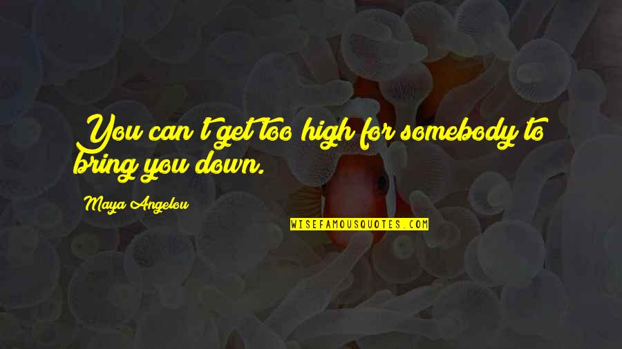 Irreplaceable Girl Quotes By Maya Angelou: You can't get too high for somebody to