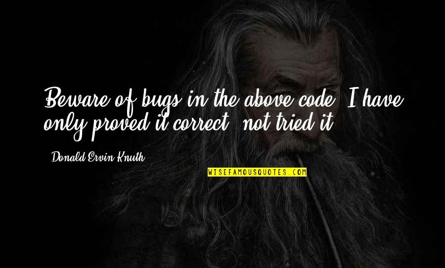 Irreplaceable Moments Quotes By Donald Ervin Knuth: Beware of bugs in the above code; I Irreplaceable Moments Quotes By Donald Ervin Knuth: Beware of bugs in the above code; I