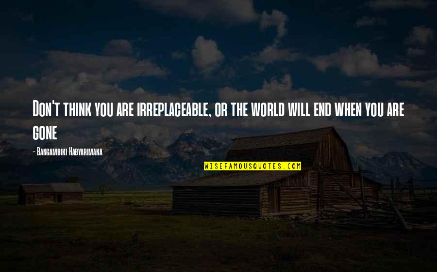 Irreplaceable Quotes By Bangambiki Habyarimana: Don't think you are irreplaceable, or the world