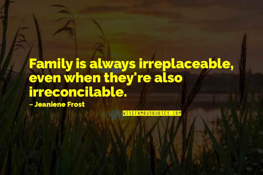 Irreplaceable Quotes By Jeaniene Frost: Family is always irreplaceable, even when they're also