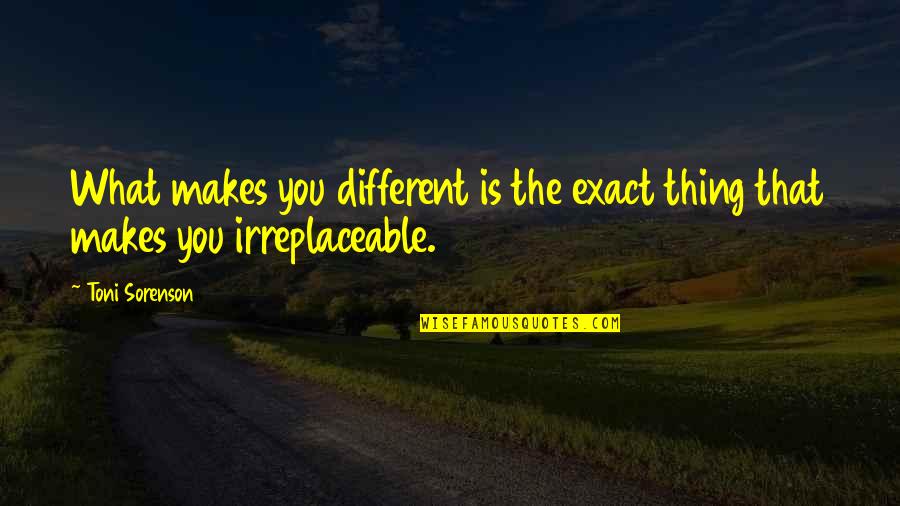 Irreplaceable Quotes By Toni Sorenson: What makes you different is the exact thing