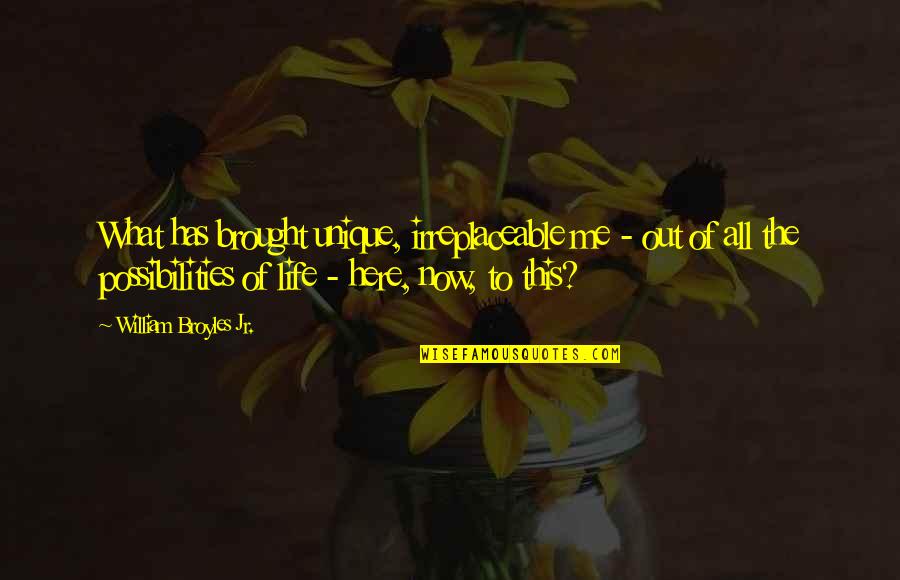 Irreplaceable Quotes By William Broyles Jr.: What has brought unique, irreplaceable me - out Irreplaceable Quotes By William Broyles Jr.: What has brought unique, irreplaceable me - out