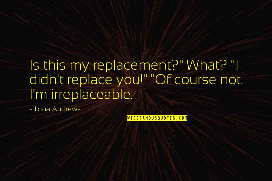 Irreplaceable You Quotes By Ilona Andrews: Is this my replacement?" What? "I didn't replace