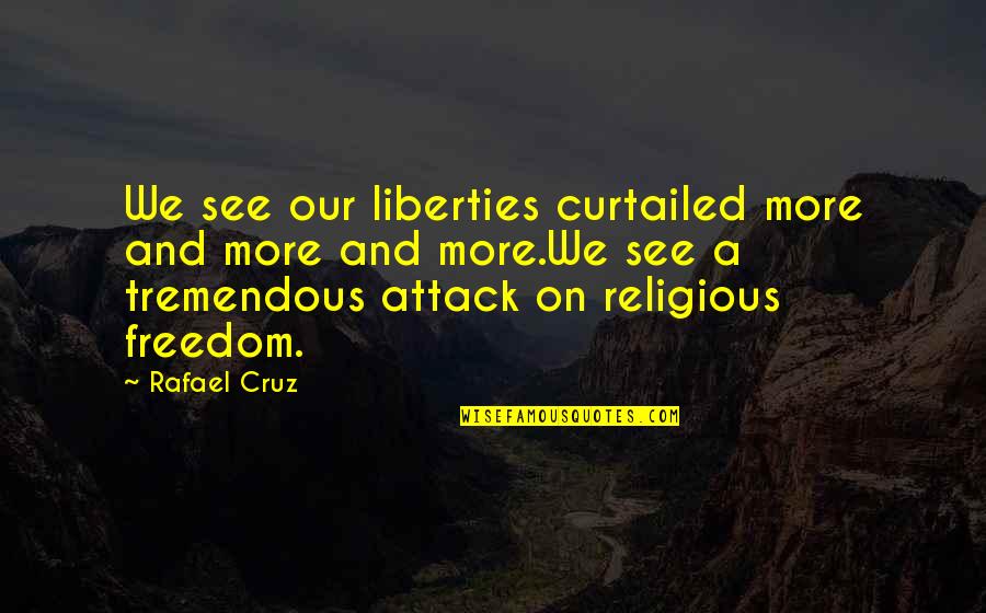Irreprehensible Quotes By Rafael Cruz: We see our liberties curtailed more and more Irreprehensible Quotes By Rafael Cruz: We see our liberties curtailed more and more