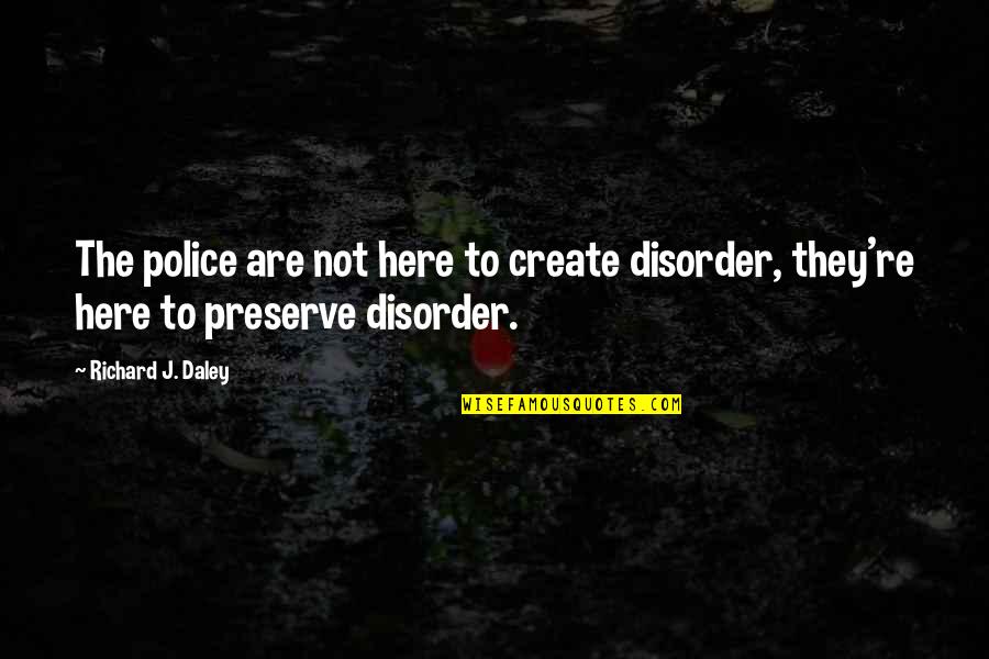 Irreprehensible Synonyms Quotes By Richard J. Daley: The police are not here to create disorder,