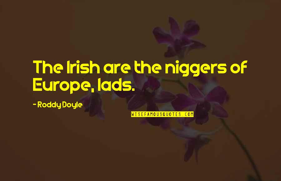 Irrepressibility Quotes By Roddy Doyle: The Irish are the niggers of Europe, lads.