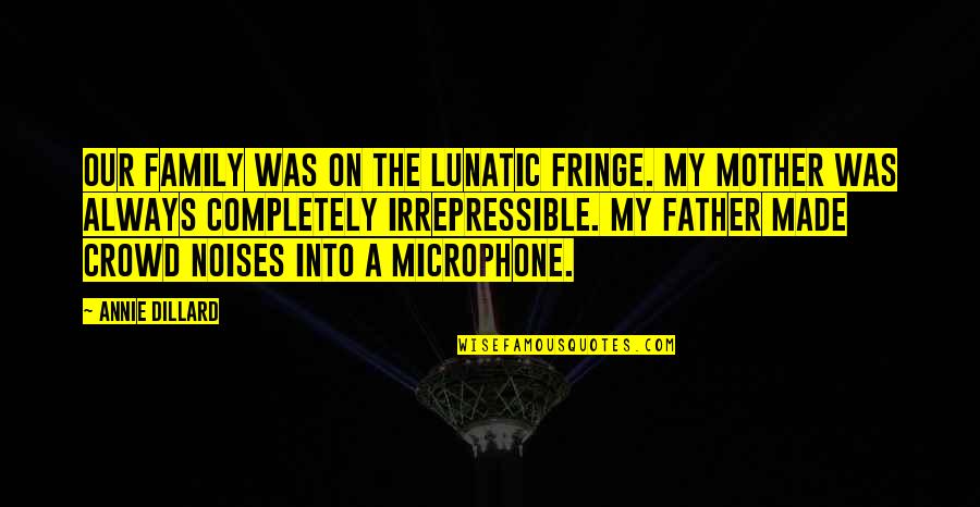 Irrepressible Quotes By Annie Dillard: Our family was on the lunatic fringe. My Irrepressible Quotes By Annie Dillard: Our family was on the lunatic fringe. My