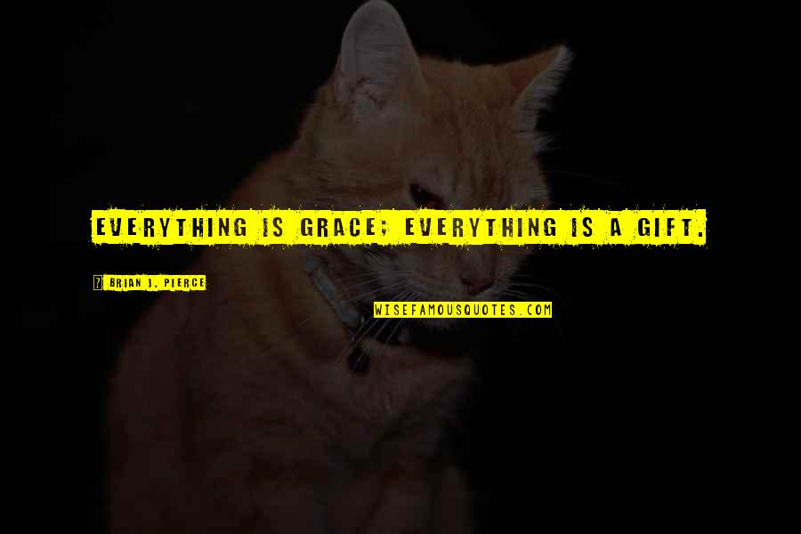 Irrepressible Synonym Quotes By Brian J. Pierce: Everything is grace; everything is a gift. Irrepressible Synonym Quotes By Brian J. Pierce: Everything is grace; everything is a gift.