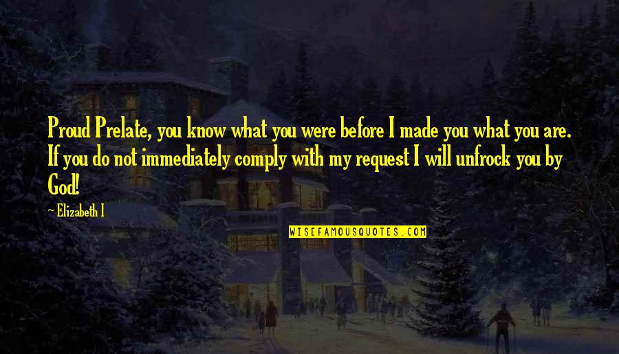 Irrepressible Synonym Quotes By Elizabeth I: Proud Prelate, you know what you were before Irrepressible Synonym Quotes By Elizabeth I: Proud Prelate, you know what you were before