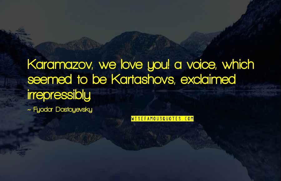 Irrepressibly Quotes By Fyodor Dostoyevsky: Karamazov, we love you! a voice, which seemed