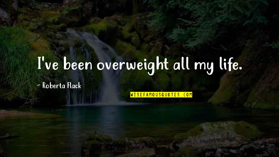 Irrepressibly Quotes By Roberta Flack: I've been overweight all my life.