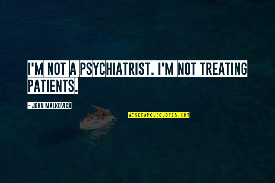 Irrepsonsible Quotes By John Malkovich: I'm not a psychiatrist. I'm not treating patients.