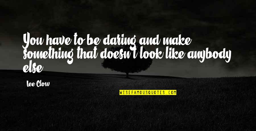 Irrera Brothers Quotes By Lee Clow: You have to be daring and make something