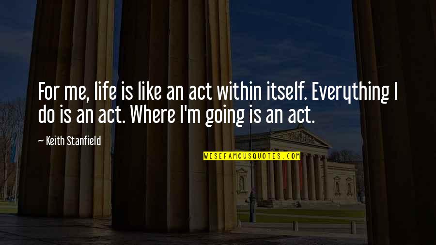 Irrera Log Quotes By Keith Stanfield: For me, life is like an act within Irrera Log Quotes By Keith Stanfield: For me, life is like an act within