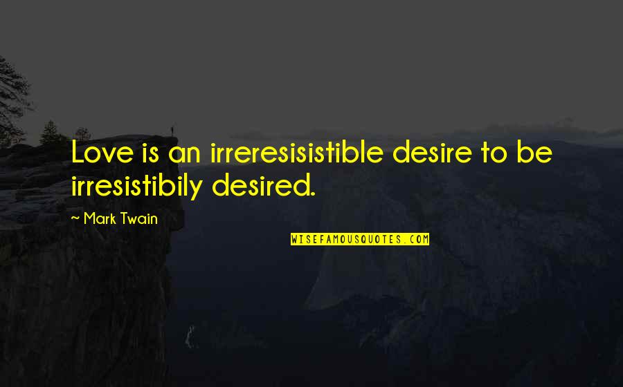 Irreresisistible Quotes By Mark Twain: Love is an irreresisistible desire to be irresistibily
