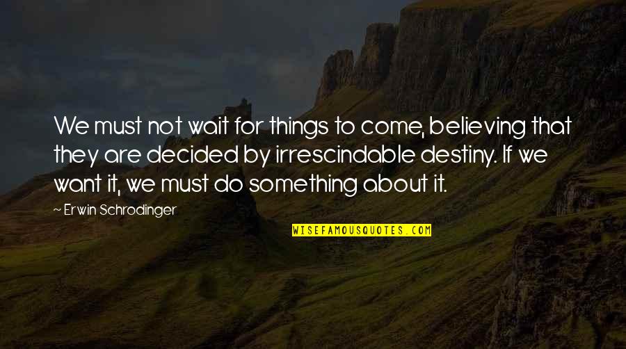 Irrescindable Quotes By Erwin Schrodinger: We must not wait for things to come,