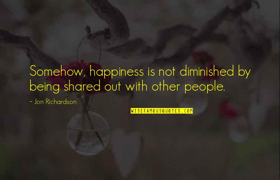 Irrescindable Quotes By Jon Richardson: Somehow, happiness is not diminished by being shared