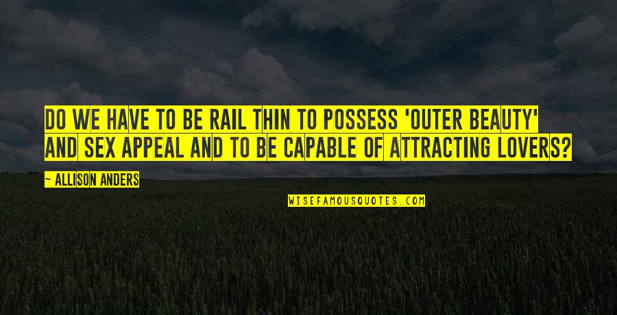 Irresistible Attraction Quotes By Allison Anders: Do we have to be rail thin to Irresistible Attraction Quotes By Allison Anders: Do we have to be rail thin to
