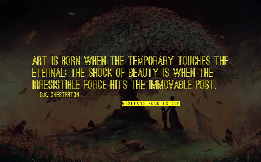 Irresistible Force Quotes By G.K. Chesterton: Art is born when the temporary touches the Irresistible Force Quotes By G.K. Chesterton: Art is born when the temporary touches the