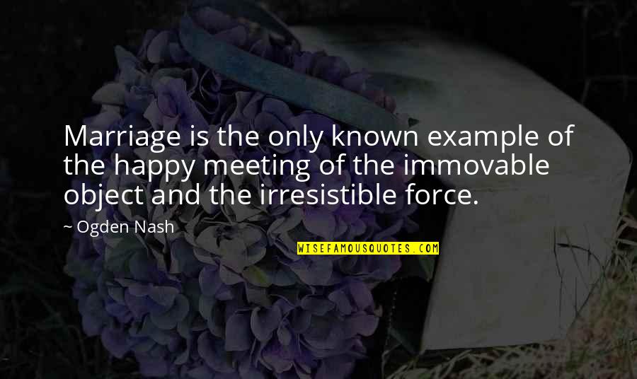 Irresistible Force Quotes By Ogden Nash: Marriage is the only known example of the Irresistible Force Quotes By Ogden Nash: Marriage is the only known example of the