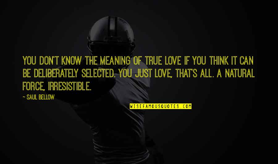 Irresistible Force Quotes By Saul Bellow: You don't know the meaning of true love Irresistible Force Quotes By Saul Bellow: You don't know the meaning of true love