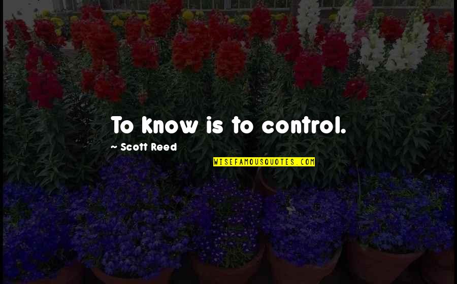 Irresistible Force Quotes By Scott Reed: To know is to control. Irresistible Force Quotes By Scott Reed: To know is to control.