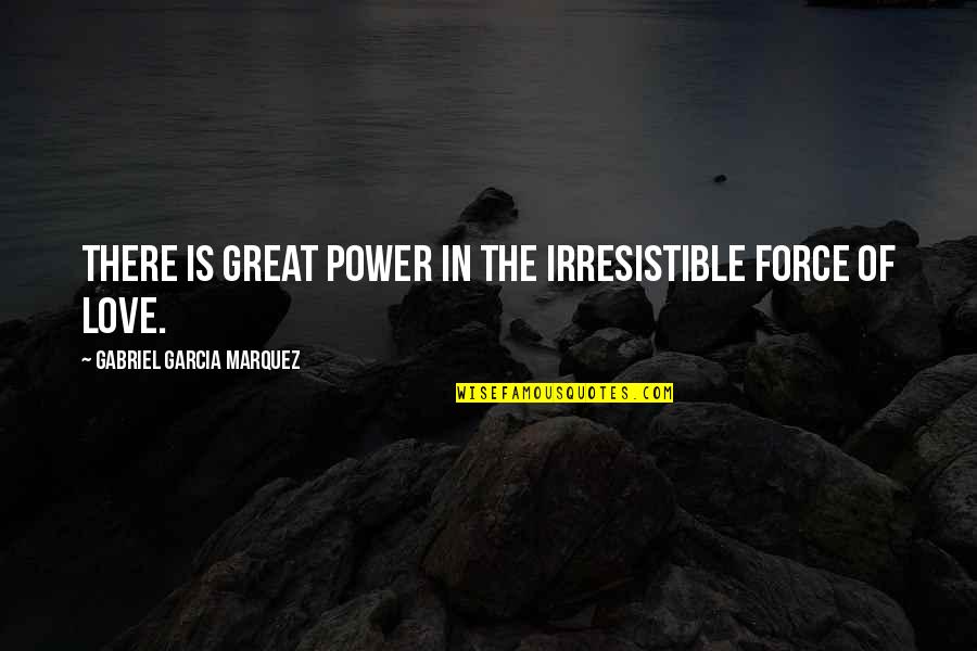 Irresistible Love Quotes By Gabriel Garcia Marquez: There is great power in the irresistible force