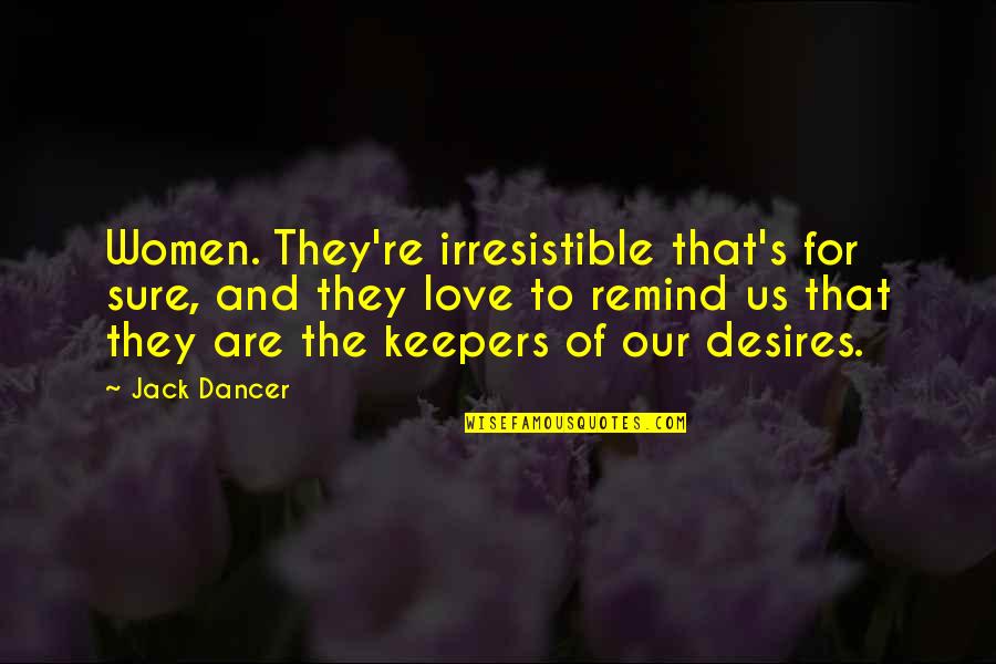 Irresistible Love Quotes By Jack Dancer: Women. They're irresistible that's for sure, and they
