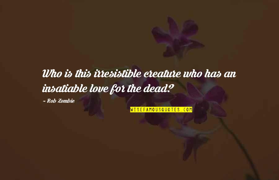 Irresistible Love Quotes By Rob Zombie: Who is this irresistible creature who has an
