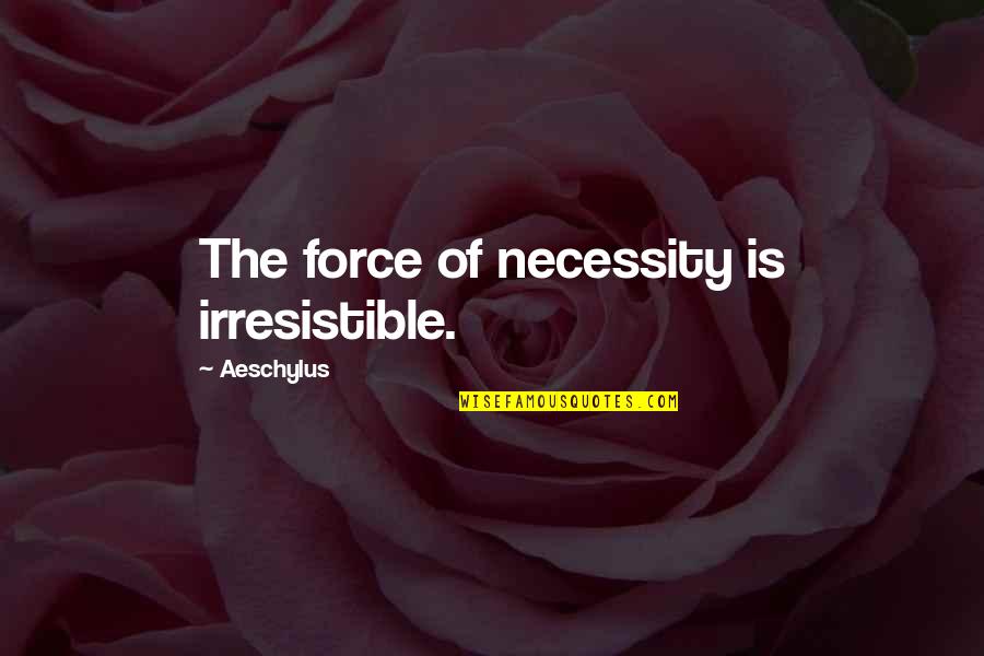 Irresistible Quotes By Aeschylus: The force of necessity is irresistible.